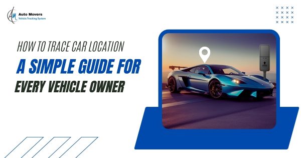 How to Trace Car Location: A Simple Guide for Every Vehicle Owner